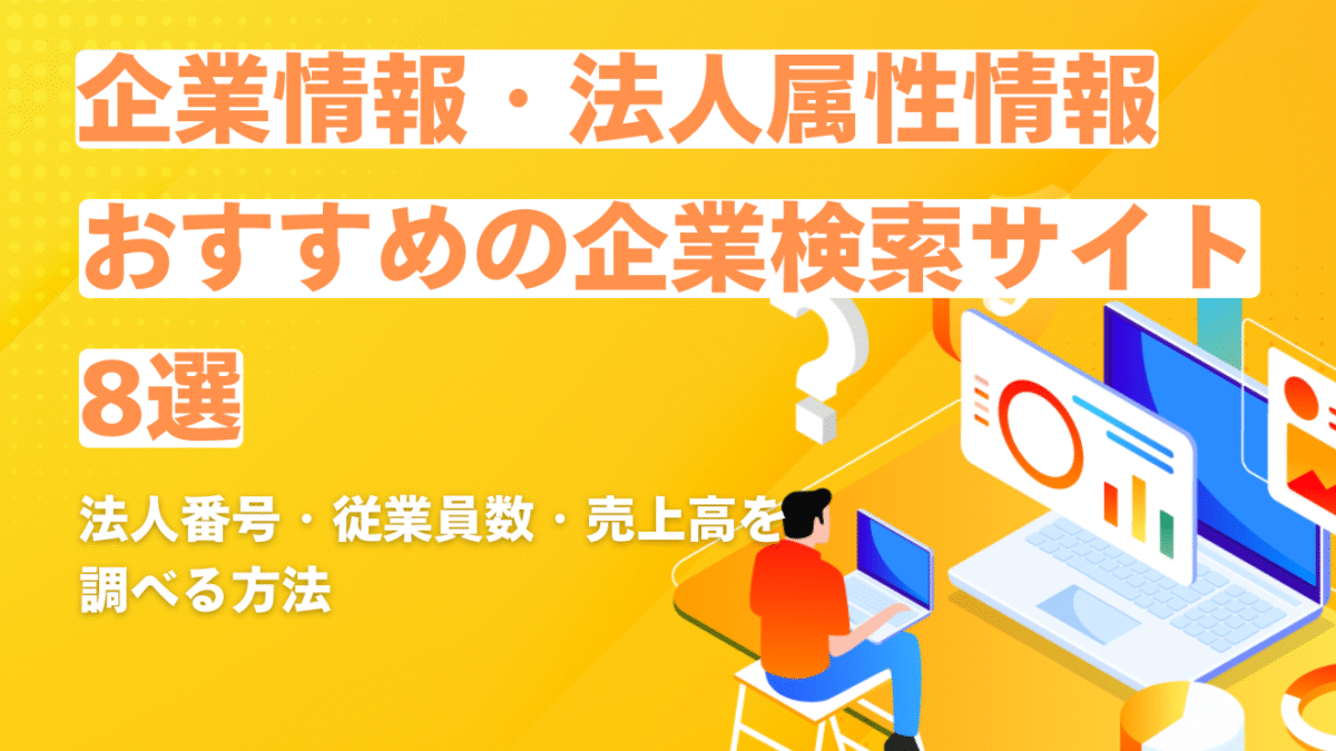 企業情報・法人属性情報とは？おすすめの企業検索サイト8選や法人番号・従業員数・売上高を調べる方法