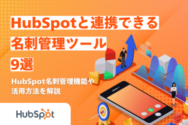 HubSpotと連携できる名刺管理ツール9選｜HubSpot名刺管理機能や活用方法を解説