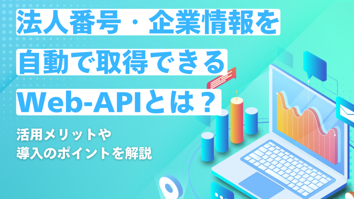 法人番号・企業情報を自動で取得できるWeb-APIとは？活用メリットや