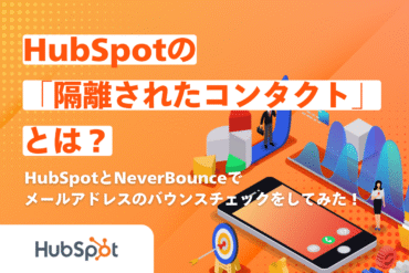 HubSpotの「隔離されたコンタクト」とは？HubSpotとNeverBounceでメールアドレスのバウンスチェックをしてみた！