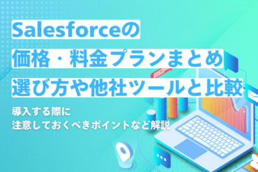 【2025年最新】Salesforceの価格・料金プランまとめ｜選び方や他社ツールとの比較
