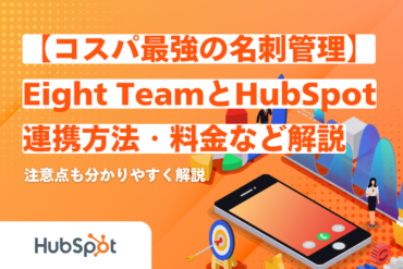 【コスパ最強の名刺管理】Eight TeamとHubSpotを連携する方法・料金などを解説