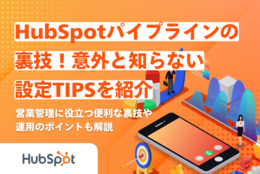 （リライト）HubSpotパイプラインの裏技！意外と知らない設定TIPSを紹介