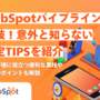 (リライト)HubSpotパイプラインの裏技!意外と知らない設定TIPSを紹介